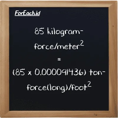How to convert kilogram-force/meter<sup>2</sup> to ton-force(long)/foot<sup>2</sup>: 85 kilogram-force/meter<sup>2</sup> (kgf/m<sup>2</sup>) is equivalent to 85 times 0.000091436 ton-force(long)/foot<sup>2</sup> (LT f/ft<sup>2</sup>)